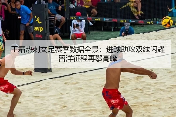 王霜热刺女足赛季数据全景：进球助攻双线闪耀 留洋征程再攀高峰